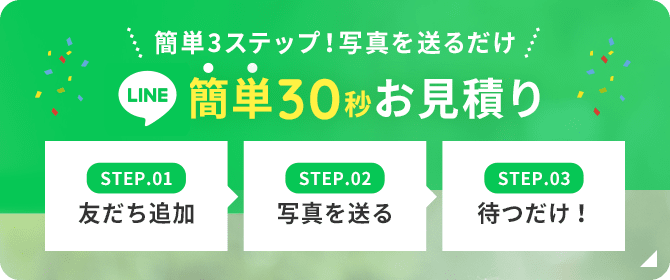 簡単3ステップ！LINEで写真を送るだけ。簡単30秒見積もり