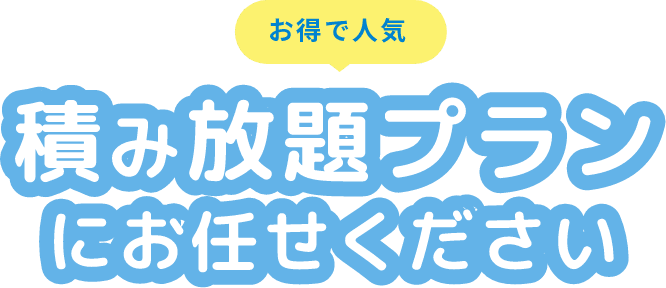 お得で人気 積み放題プランにお任せください